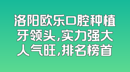 洛阳欧乐口腔种植牙领头，实力强大人气旺，排名榜首