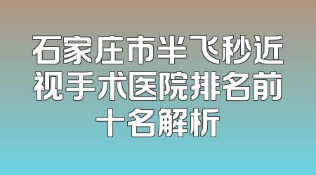 石家庄市半飞秒近视手术医院排名前十名解析