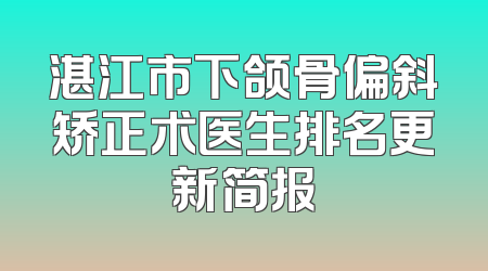 湛江市下颌骨偏斜矫正术医生排名更新简报
