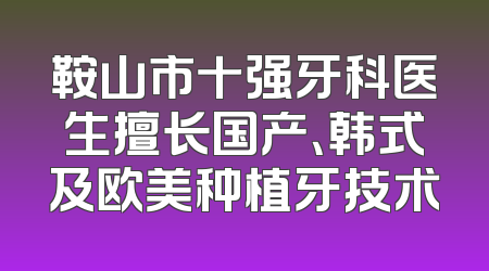 鞍山市十强牙科医生擅长国产、韩式及欧美种植牙技术