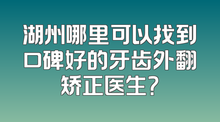 湖州哪里可以找到口碑好的牙齿外翻矫正医生？
