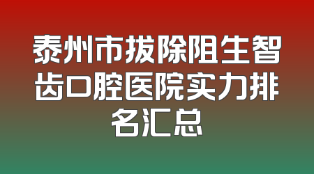 泰州市拔除阻生智齿口腔医院实力排名汇总