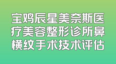 宝鸡辰星美奈斯医疗美容整形诊所鼻横纹手术技术评估