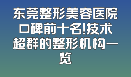 东莞整形美容医院口碑前十名！技术超群的整形机构一览