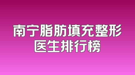 南宁脂肪填充整形医生排行榜