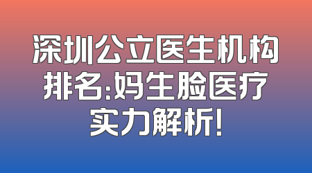 深圳公立医生机构排名：妈生脸医疗实力解析！