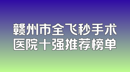 赣州市全飞秒手术医院十强推荐榜单