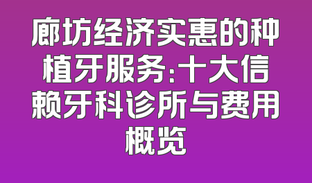 廊坊经济实惠的种植牙服务：十大信赖牙科诊所与费用概览