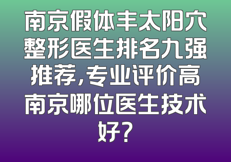南京假体丰太阳穴整形医生排名九强推荐，专业评价高南京哪位医生技术好？