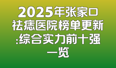 2025年张家口祛痣医院榜单更新：综合实力前十强一览