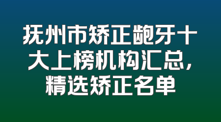 抚州市矫正龅牙十大上榜机构汇总，精选矫正名单