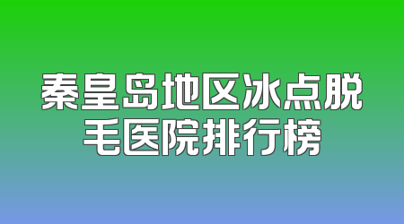 秦皇岛地区冰点脱毛医院排行榜