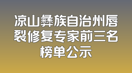 凉山彝族自治州唇裂修复专家前三名榜单公示