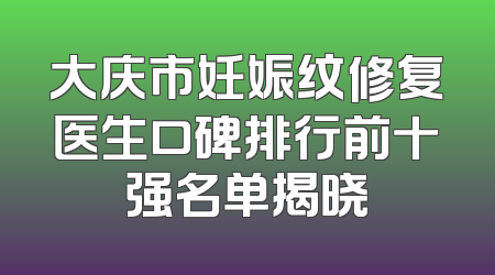 大庆市妊娠纹修复医生口碑排行前十强名单揭晓