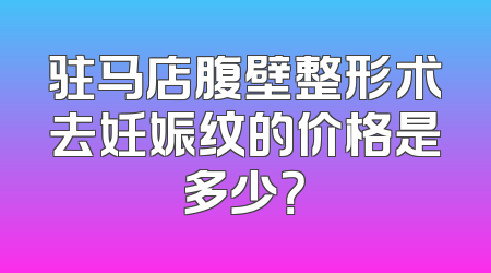 驻马店腹壁整形术去妊娠纹的价格是多少？