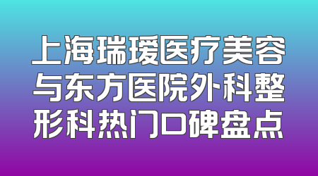 上海瑞瑷医疗美容与东方医院外科整形科热门口碑盘点