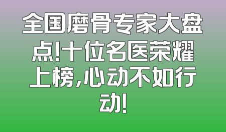 全国磨骨专家大盘点！十位名医荣耀上榜，心动不如行动！