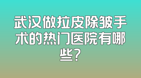 武汉做拉皮除皱手术的热门医院有哪些？