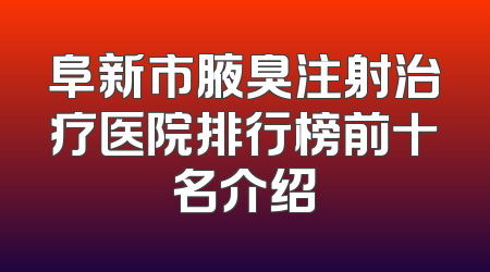 阜新市腋臭注射治疗医院排行榜前十名介绍