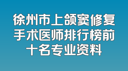 徐州市上颌窦修复手术医师排行榜前十名专业资料