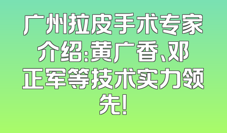 广州拉皮手术专家介绍：黄广香、邓正军等技术实力领先！