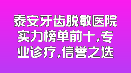 泰安牙齿脱敏医院实力榜单前十，专业诊疗，信誉之选