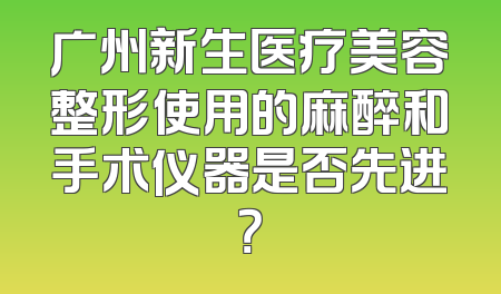 广州新生医疗美容整形使用的麻醉和手术仪器是否先进？