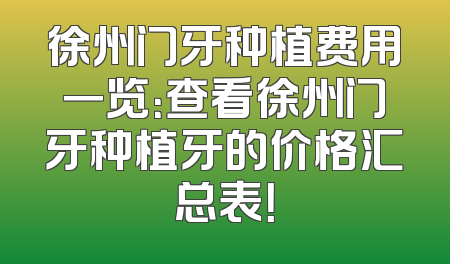 徐州门牙种植费用一览：查看徐州门牙种植牙的价格汇总表！