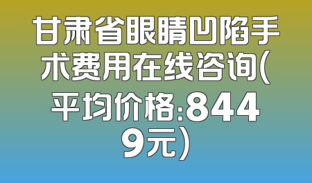 甘肃省眼睛凹陷手术费用在线咨询（平均价格：8449元）