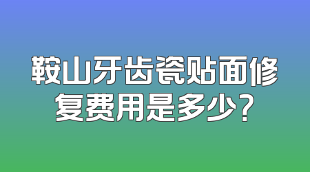 鞍山牙齿瓷贴面修复费用是多少？