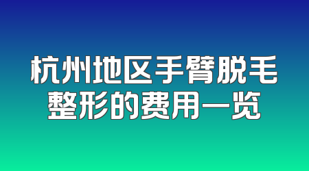 杭州地区手臂脱毛整形的费用一览