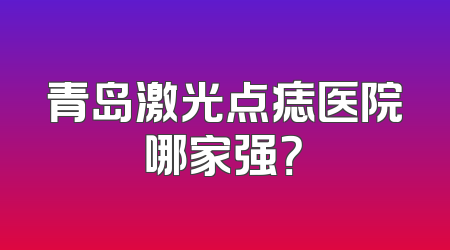 青岛激光点痣医院哪家强？