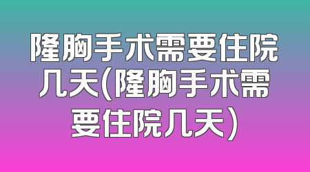 隆胸手术需要住院几天(隆胸手术需要住院几天)