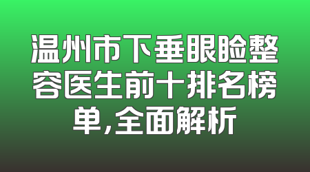 温州市下垂眼睑整容医生前十排名榜单，全面解析