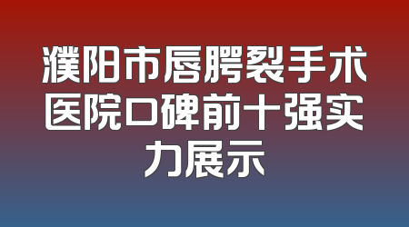 濮阳市唇腭裂手术医院口碑前十强实力展示