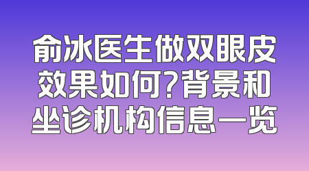俞冰医生做双眼皮效果如何？背景和坐诊机构信息一览