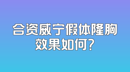 合资威宁假体隆胸效果如何？