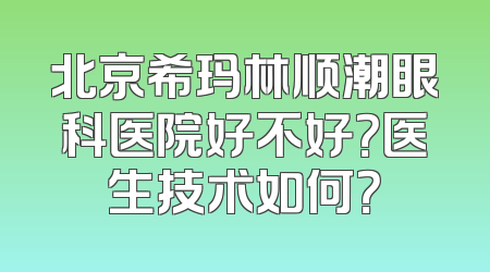 北京希玛林顺潮眼科医院好不好？医生技术如何？