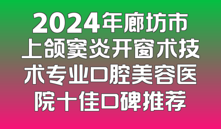 2024年廊坊市上颌窦炎开窗术技术专业口腔美容医院十佳口碑推荐