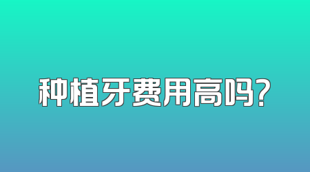 种植牙费用高吗？