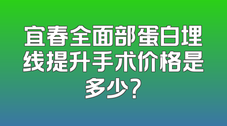 宜春全面部蛋白埋线提升手术价格是多少？