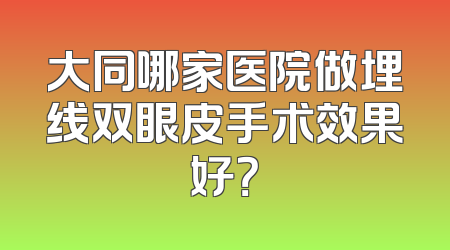 大同哪家医院做埋线双眼皮手术效果好？