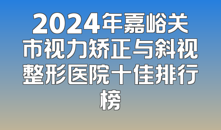 2024年嘉峪关市视力矫正与斜视整形医院十佳排行榜