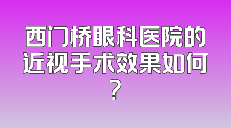 西门桥眼科医院的近视手术效果如何？