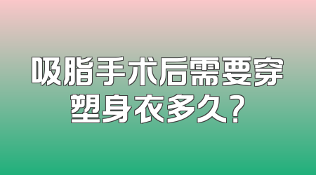 吸脂手术后需要穿塑身衣多久？
