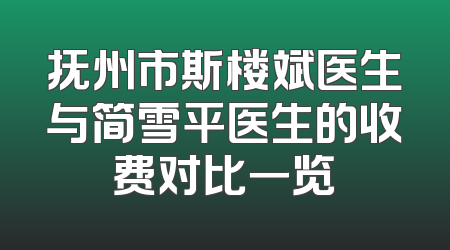 抚州市斯楼斌医生与简雪平医生的收费对比一览