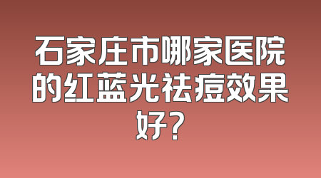 石家庄市哪家医院的红蓝光祛痘效果好？