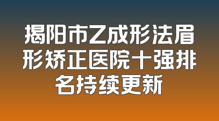 揭阳市Z成形法眉形矫正医院十强排名持续更新