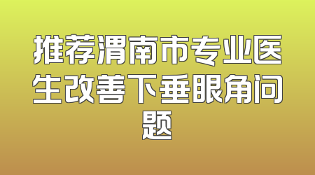 推荐渭南市专业医生改善下垂眼角问题