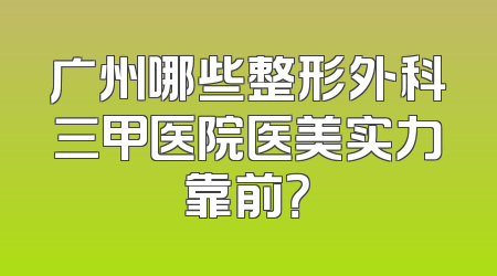 广州哪些整形外科三甲医院医美实力靠前？